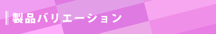 製品バリエーション